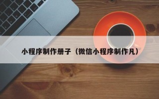 海门小程序制作册子（微信小程序制作凡）