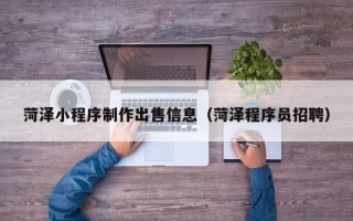 海门菏泽小程序制作出售信息（菏泽程序员招聘）