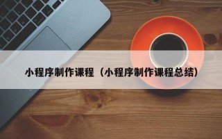 海门小程序制作课程（小程序制作课程总结）