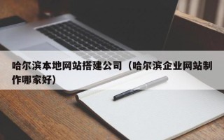 海门哈尔滨本地网站搭建公司（哈尔滨企业网站制作哪家好）