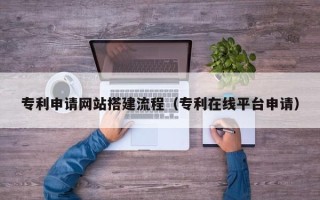 海门专利申请网站搭建流程（专利在线平台申请）