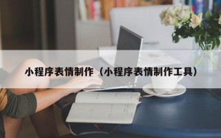 海门小程序表情制作（小程序表情制作工具）