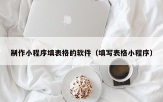 海门制作小程序填表格的软件（填写表格小程序）
