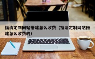 海门福清定制网站搭建怎么收费（福清定制网站搭建怎么收费的）