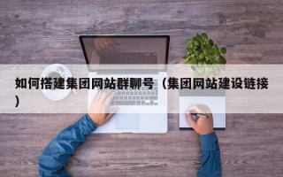 海门如何搭建集团网站群聊号（集团网站建设链接）