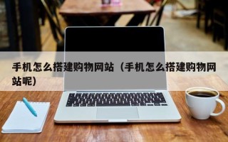 海门手机怎么搭建购物网站（手机怎么搭建购物网站呢）