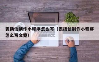 海门表扬信制作小程序怎么写（表扬信制作小程序怎么写文案）