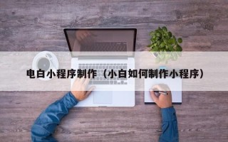 海门电白小程序制作（小白如何制作小程序）