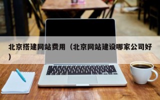 海门北京搭建网站费用（北京网站建设哪家公司好）