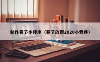 海门制作春节小程序（春节放假2020小程序）