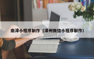 海门南漳小程序制作（漳州微信小程序制作）
