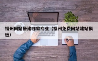 海门福州网站搭建哪家专业（福州免费网站建站模板）