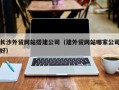 海门长沙外贸网站搭建公司（建外贸网站哪家公司好）