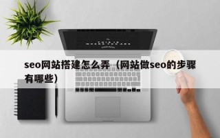 海门seo网站搭建怎么弄（网站做seo的步骤有哪些）